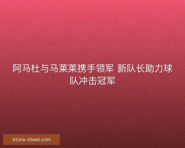 阿马杜与马莱莱携手领军 新队长助力球队冲击冠军