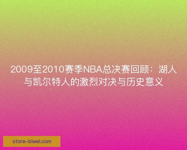 2009至2010赛季NBA总决赛回顾：湖人与凯尔特人的激烈对决与历史意义