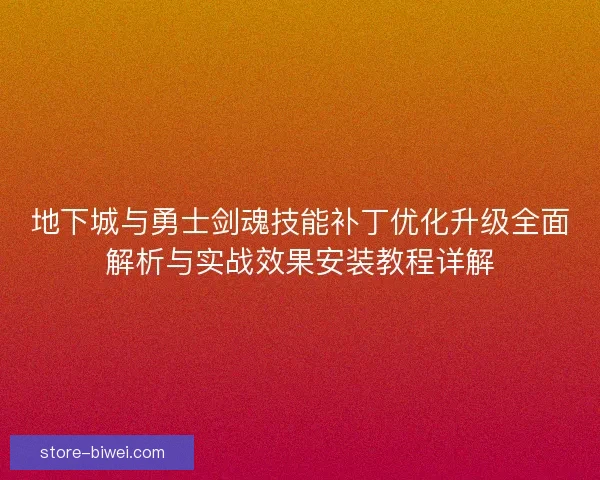 地下城与勇士剑魂技能补丁优化升级全面解析与实战效果安装教程详解
